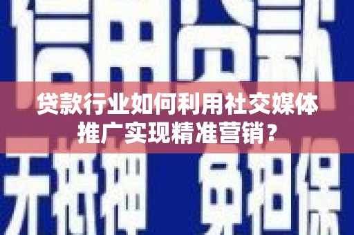 蓝山贷款行业如何利用社交媒体推广实现精准营销？