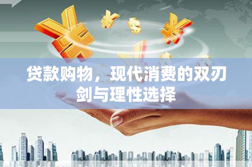 蓝山贷款购物，现代消费的双刃剑与理性选择