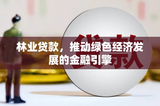 蓝山林业贷款，推动绿色经济发展的金融引擎