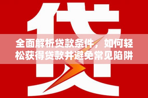 蓝山全面解析贷款条件，如何轻松获得贷款并避免常见陷阱
