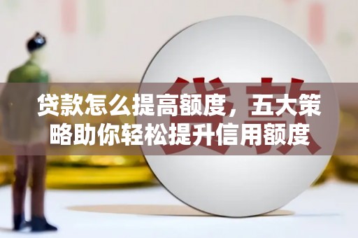 蓝山贷款怎么提高额度，五大策略助你轻松提升信用额度