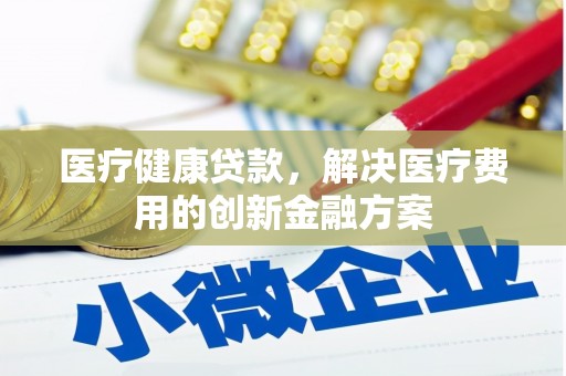 蓝山医疗健康贷款，解决医疗费用的创新金融方案