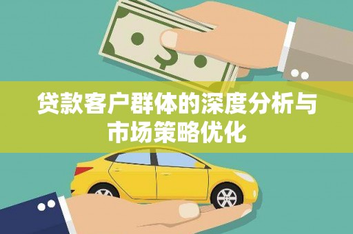 蓝山贷款客户群体的深度分析与市场策略优化