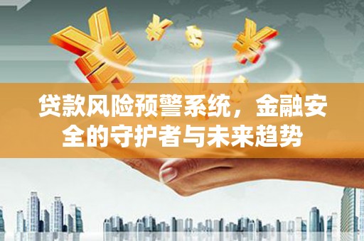 蓝山贷款风险预警系统，金融安全的守护者与未来趋势