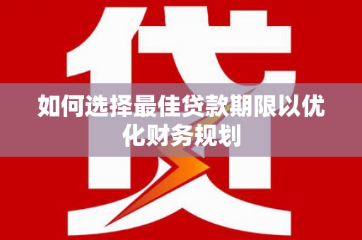 蓝山如何选择最佳贷款期限以优化财务规划