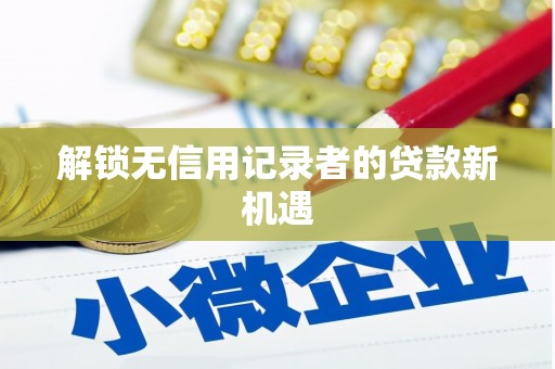 蓝山解锁无信用记录者的贷款新机遇