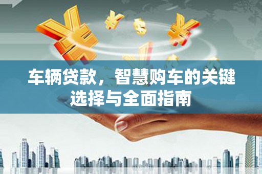 蓝山车辆贷款，智慧购车的关键选择与全面指南