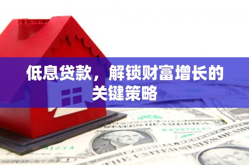 蓝山低息贷款，解锁财富增长的关键策略