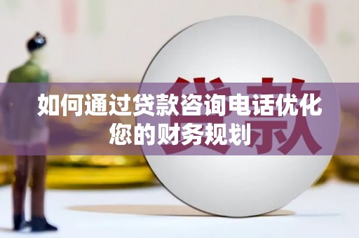 蓝山如何通过贷款咨询电话优化您的财务规划