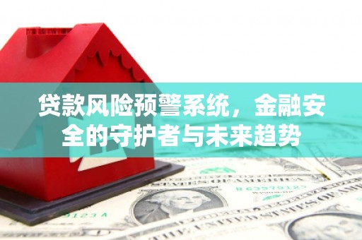 蓝山贷款风险预警系统，金融安全的守护者与未来趋势