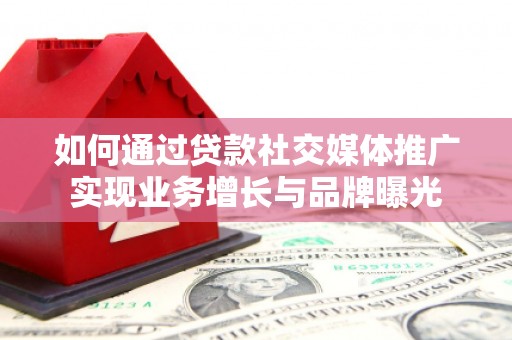 蓝山如何通过贷款社交媒体推广实现业务增长与品牌曝光