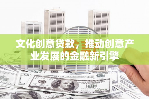 蓝山文化创意贷款，推动创意产业发展的金融新引擎