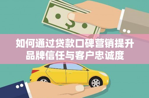 蓝山如何通过贷款口碑营销提升品牌信任与客户忠诚度