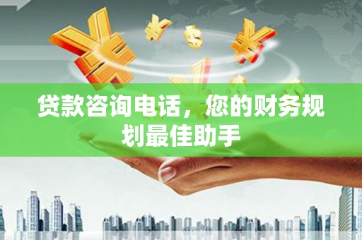 蓝山贷款咨询电话，您的财务规划最佳助手