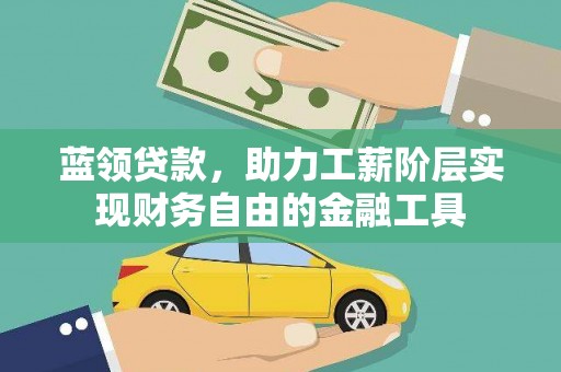 蓝山蓝领贷款，助力工薪阶层实现财务自由的金融工具