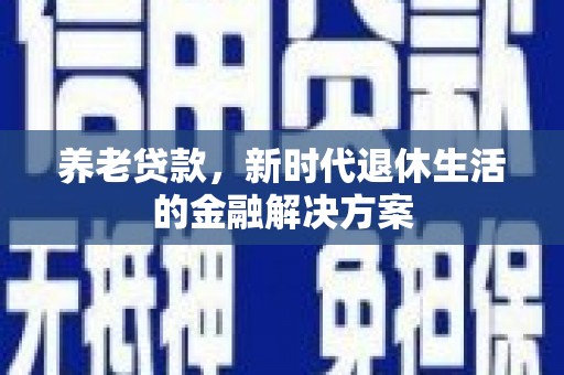 蓝山养老贷款，新时代退休生活的金融解决方案