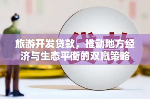 蓝山旅游开发贷款，推动地方经济与生态平衡的双赢策略