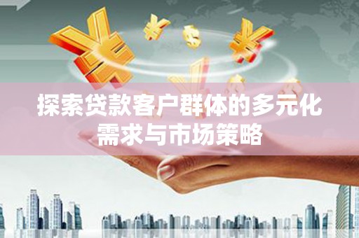 蓝山探索贷款客户群体的多元化需求与市场策略
