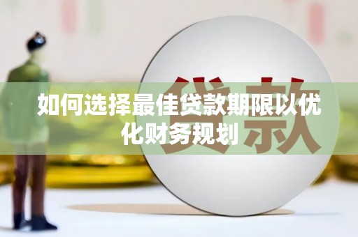 蓝山如何选择最佳贷款期限以优化财务规划