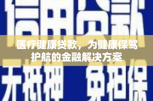 蓝山医疗健康贷款，为健康保驾护航的金融解决方案