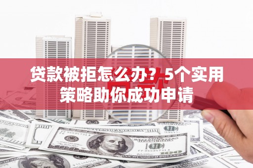 蓝山贷款被拒怎么办？5个实用策略助你成功申请