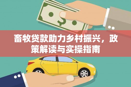 蓝山畜牧贷款助力乡村振兴，政策解读与实操指南