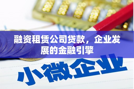 蓝山融资租赁公司贷款，企业发展的金融引擎