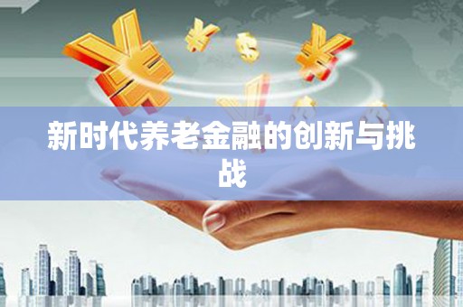 蓝山新时代养老金融的创新与挑战
