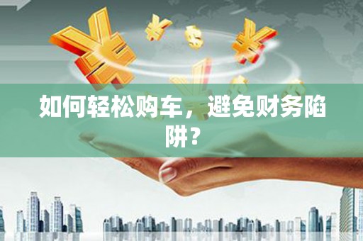 蓝山如何轻松购车，避免财务陷阱？