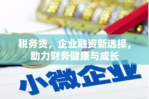 蓝山税务贷，企业融资新选择，助力财务健康与成长
