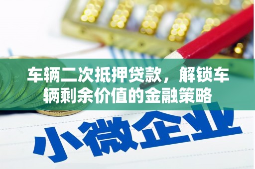 蓝山车辆二次抵押贷款，解锁车辆剩余价值的金融策略